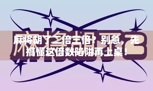 麻将胡了二倍三倍？别急，先搞懂这倍数陷阱再上桌！