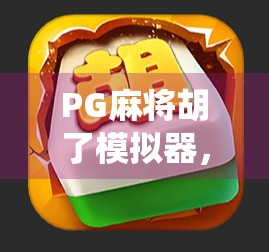 PG麻将胡了模拟器，不只是娱乐，更是中国传统文化的数字新载体