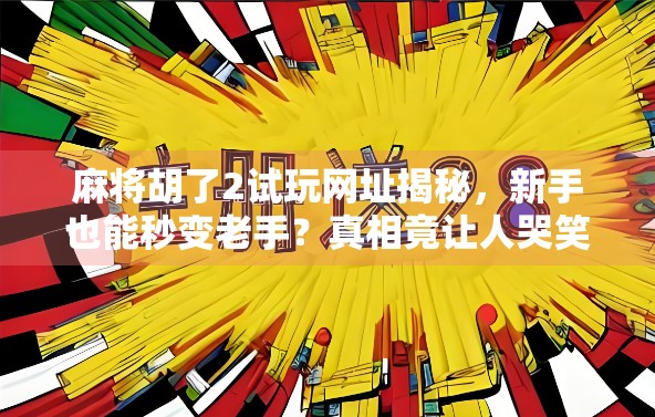 麻将胡了2试玩网址揭秘，新手也能秒变老手？真相竟让人哭笑不得！