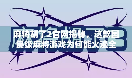 麻将胡了2官网揭秘，这款国民级麻将游戏为何能火遍全国？