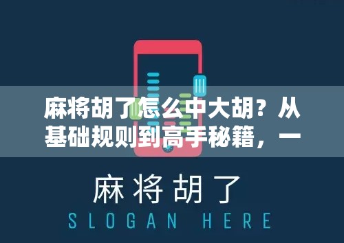 麻将胡了怎么中大胡？从基础规则到高手秘籍，一文讲透大胡的奥义！