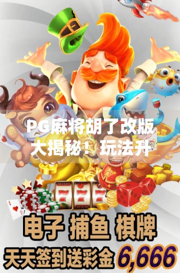 PG麻将胡了改版大揭秘！玩法升级、福利翻倍，玩家直呼太香了！