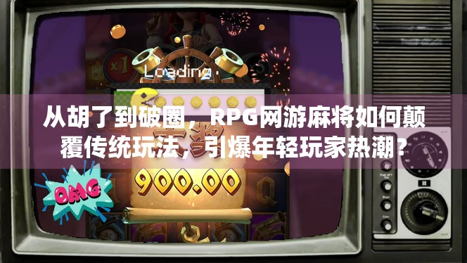 从胡了到破圈,RPG网游麻将如何颠覆传统玩法,引爆年轻玩家热潮? 从胡了到破圈,RPG网游麻将如何颠覆传统玩法,引爆年轻玩家热潮?