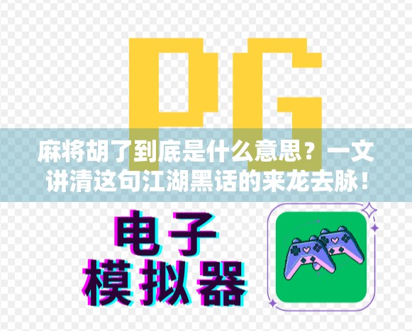 麻将胡了到底是什么意思？一文讲清这句江湖黑话的来龙去脉！