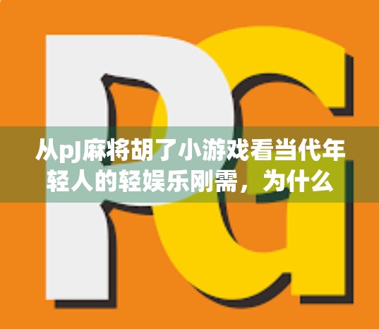 从pJ麻将胡了小游戏看当代年轻人的轻娱乐刚需，为什么我们越来越爱玩无用的游戏？