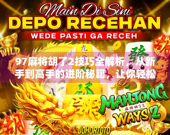 97麻将胡了2技巧全解析，从新手到高手的进阶秘籍，让你轻松赢在起跑线！