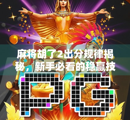 麻将胡了2出分规律揭秘，新手必看的稳赢技巧与避坑指南！