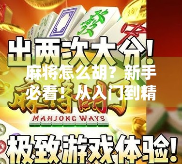 麻将怎么胡？新手必看！从入门到精通的胡牌秘籍全解析！