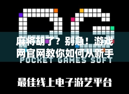 麻将胡了?别急!游戏网官网教你如何从新手小白逆袭成牌桌王者