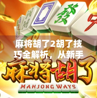 麻将胡了2胡了技巧全解析，从新手到高手的进阶之路