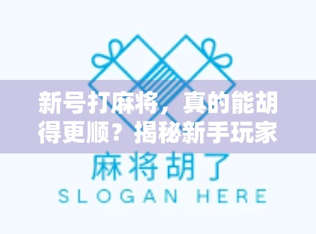 新号打麻将，真的能胡得更顺？揭秘新手玩家的运气与策略真相！