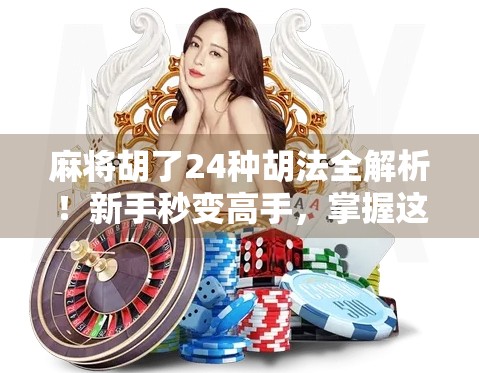 麻将胡了24种胡法全解析！新手秒变高手，掌握这24种胡法你也能赢麻！