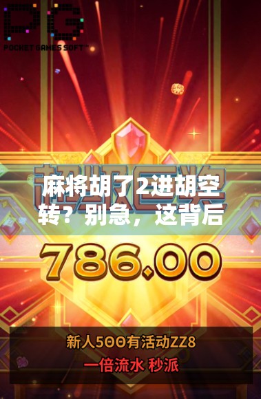 麻将胡了2进胡空转？别急，这背后藏着的不只是运气，还有你忽略的心理战！