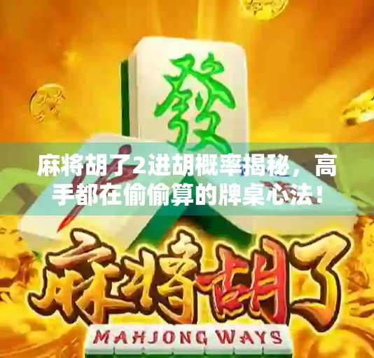 麻将胡了2进胡概率揭秘,高手都在偷偷算的牌桌心法!