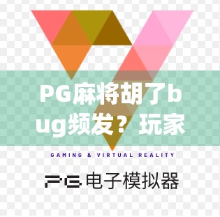 PG麻将胡了bug频发？玩家怒怼开发团队，真相竟藏在这些细节里！