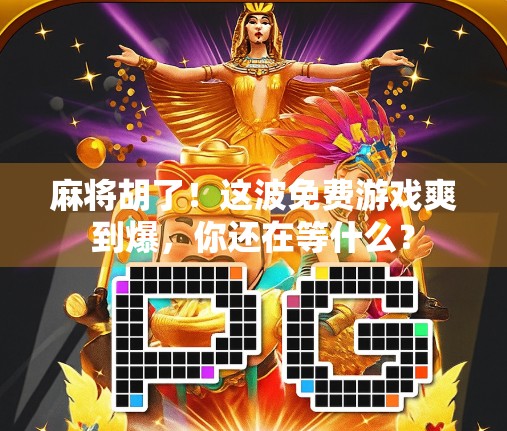 麻将胡了！这波免费游戏爽到爆，你还在等什么？