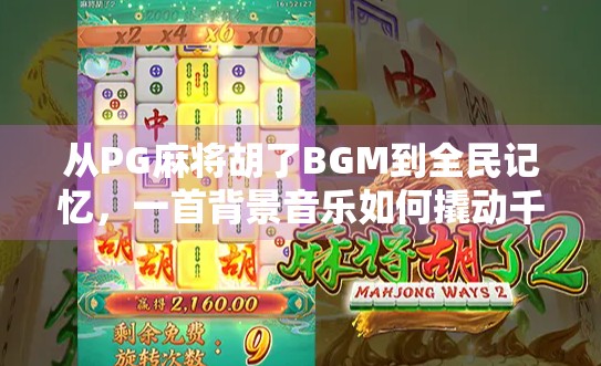 从PG麻将胡了BGM到全民记忆，一首背景音乐如何撬动千万人的娱乐神经？