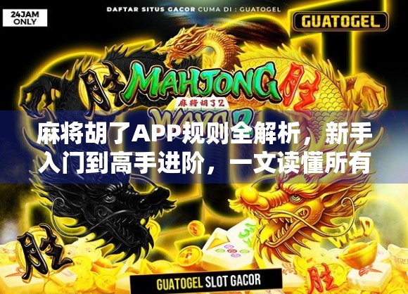 麻将胡了APP规则全解析，新手入门到高手进阶，一文读懂所有玩法细节！