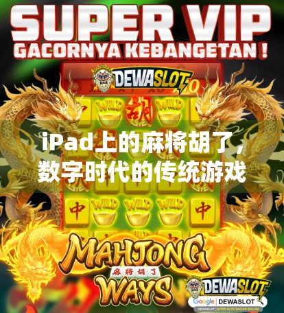iPad上的麻将胡了，数字时代的传统游戏新玩法，是解压神器还是时间黑洞？
