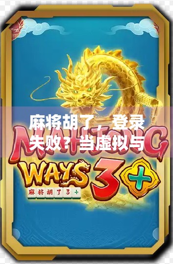 麻将胡了,登录失败?当虚拟与现实的牌局撞车时,我们该如何破局?