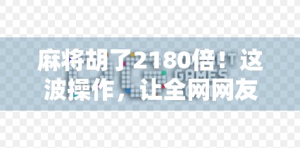 麻将胡了2180倍！这波操作，让全网网友直呼离谱但又忍不住点赞！