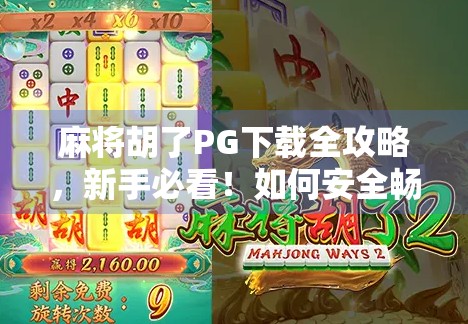 麻将胡了PG下载全攻略，新手必看！如何安全畅玩这款经典棋牌手游？
