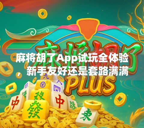 麻将胡了App试玩全体验，新手友好还是套路满满？真实测评来了！