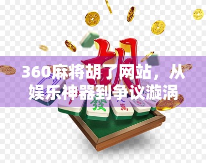 360麻将胡了网站,从娱乐神器到争议漩涡,我们该如何理性看待在线麻将平台?