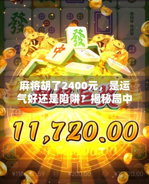 麻将胡了2400元，是运气好还是陷阱？揭秘局中局的真实套路！