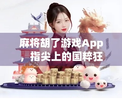 麻将胡了游戏App，指尖上的国粹狂欢，为何它成了年轻人的新宠？