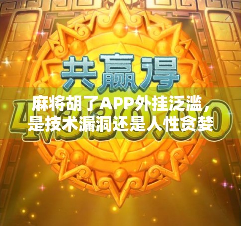 麻将胡了APP外挂泛滥，是技术漏洞还是人性贪婪？