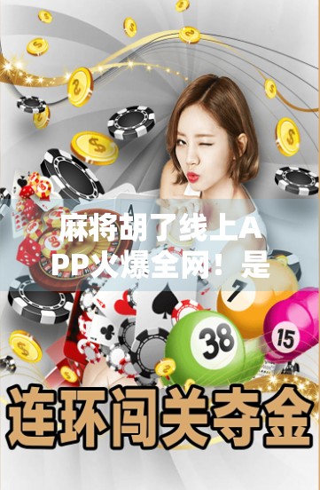 麻将胡了线上APP火爆全网！是娱乐新宠还是成瘾陷阱？