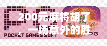 200元麻将胡了，一场意外的胜利，背后藏着怎样的人生启示？