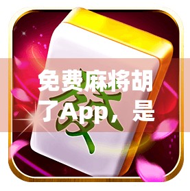 免费麻将胡了App，是娱乐神器还是坑钱陷阱？揭秘背后的真相！