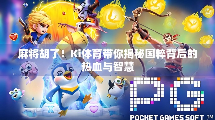 麻将胡了！Ki体育带你揭秘国粹背后的热血与智慧