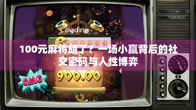 100元麻将胡了？一场小赢背后的社交密码与人性博弈