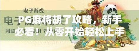 PG麻将胡了攻略，新手必看！从零开始轻松上手，赢牌不再靠运气！