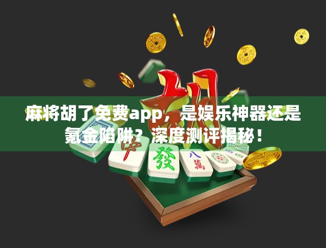 麻将胡了免费app,是娱乐神器还是氪金陷阱?深度测评揭秘! 麻将胡了免费app,是娱乐神器还是氪金陷阱?深度测评揭秘!