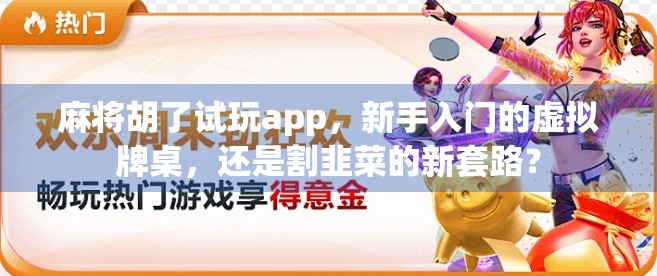 麻将胡了试玩app，新手入门的虚拟牌桌，还是割韭菜的新套路？