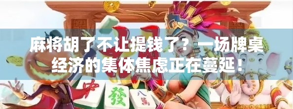 麻将胡了不让提钱了？一场牌桌经济的集体焦虑正在蔓延！