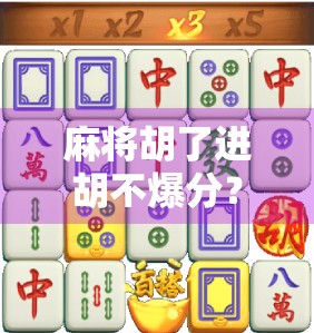 麻将胡了进胡不爆分？教你稳赚不赔的安全胡法！