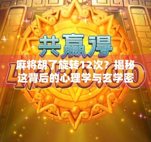 麻将胡了旋转12次？揭秘这背后的心理学与玄学密码！