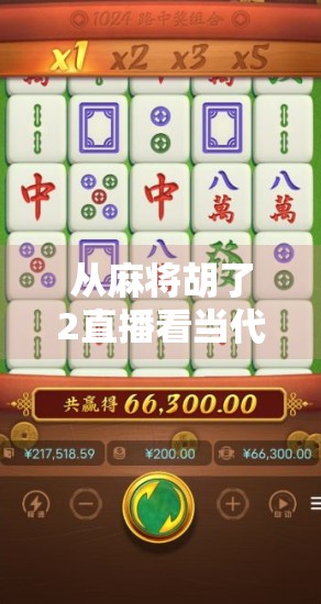 从麻将胡了2直播看当代年轻人的娱乐新方式，不只是游戏，更是社交与情绪出口