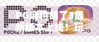 PG麻将胡了3最新版本上线！玩法升级+社交玩法爆火，这波操作太香了！