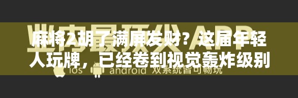 麻将2胡了满屏发财？这届年轻人玩牌，已经卷到视觉轰炸级别了！
