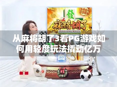 从麻将胡了3看PG游戏如何用轻度玩法撬动亿万玩家市场