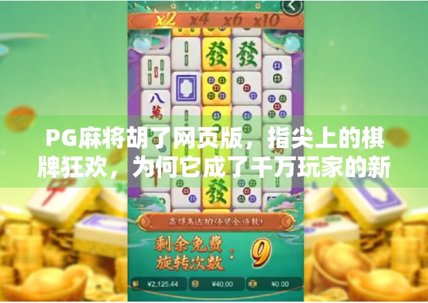 PG麻将胡了网页版,指尖上的棋牌狂欢,为何它成了千万玩家的新宠? PG麻将胡了网页版,指尖上的棋牌狂欢,为何它成了千万玩家的新宠?