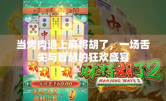 当烤肉遇上麻将胡了,一场舌尖与智慧的狂欢盛宴 当烤肉遇上麻将胡了,一场舌尖与智慧的狂欢盛宴
