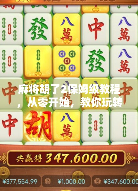 麻将胡了2保姆级教程，从零开始，教你玩转这款经典国粹！