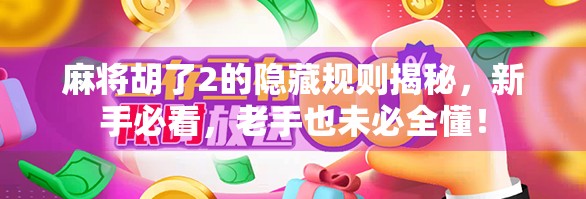 麻将胡了2的隐藏规则揭秘，新手必看，老手也未必全懂！